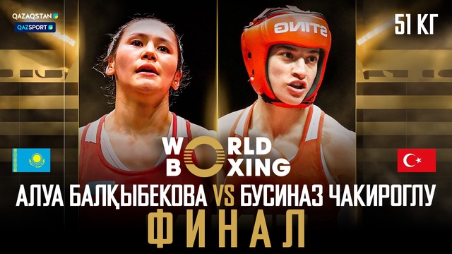 Алуа Балкыбекова – Бусиназ Чакироглу І Бокс І World boxing І Чемпионат мира І 51 кг І Финал