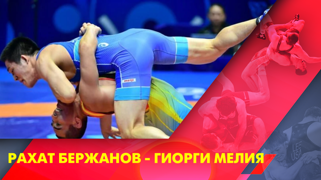 Рахат Бержанов - Гиорги Мелия І Грек-рим күресі І Әлем чемпионаты І 97 кг І Іріктеу